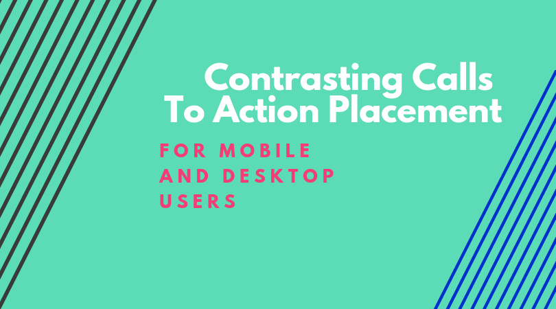 Contrasting Calls To Action Placement for Mobile and Desktop Users